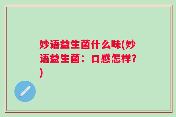 妙语益生菌什么味(妙语益生菌：口感怎样？)