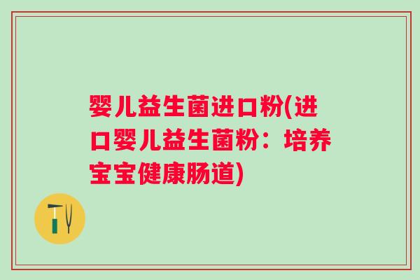 婴儿益生菌进口粉(进口婴儿益生菌粉：培养宝宝健康肠道)