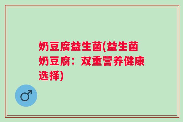 奶豆腐益生菌(益生菌奶豆腐：双重营养健康选择)