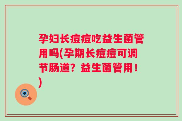 孕妇长痘痘吃益生菌管用吗(孕期长痘痘可调节肠道?益生菌管用!) 孕妇长痘痘吃益生菌管用吗(孕期长痘痘可调节肠道?益生菌管用!)