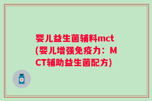 婴儿益生菌辅料mct(婴儿增强力：MCT辅助益生菌配方)
