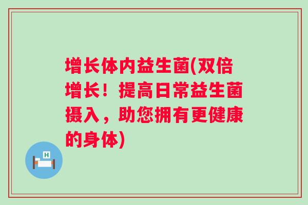 增长体内益生菌(双倍增长！提高日常益生菌摄入，助您拥有更健康的身体)
