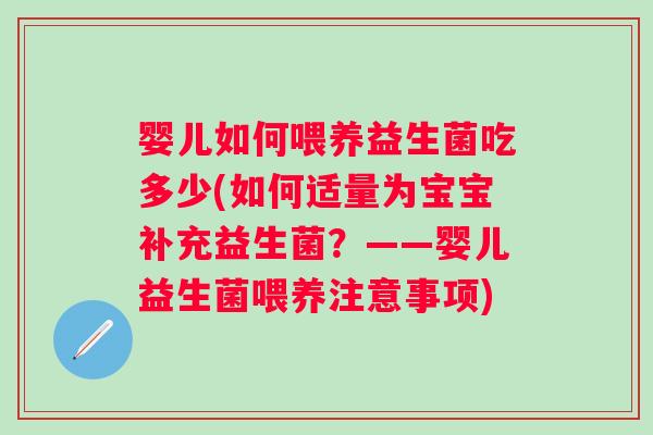 婴儿如何喂养益生菌吃多少(如何适量为宝宝补充益生菌?——婴儿益生菌喂养注意事项) 婴儿如何喂养益生菌吃多少(如何适量为宝宝补充益生菌?——婴儿益生菌喂养注意事项)