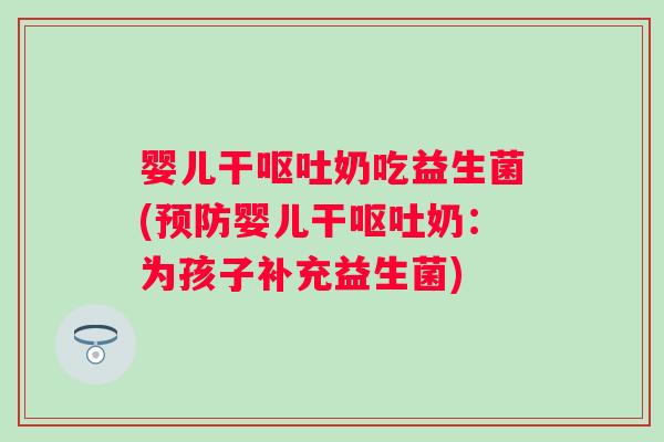 婴儿干奶吃益生菌(婴儿干奶：为孩子补充益生菌)