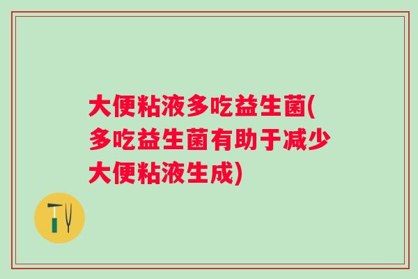 大便粘液多吃益生菌(多吃益生菌有助于减少大便粘液生成) 大便粘液多吃益生菌(多吃益生菌有助于减少大便粘液生成)