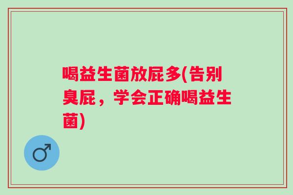 喝益生菌放屁多(告别臭屁,学会正确喝益生菌) 喝益生菌放屁多(告别臭屁,学会正确喝益生菌)