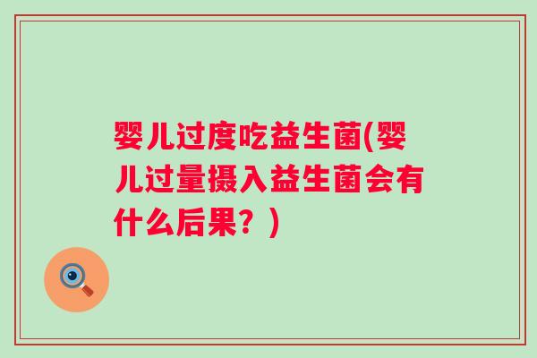 婴儿过度吃益生菌(婴儿过量摄入益生菌会有什么后果？)