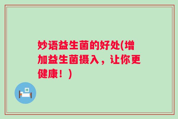 妙语益生菌的好处(增加益生菌摄入，让你更健康！)