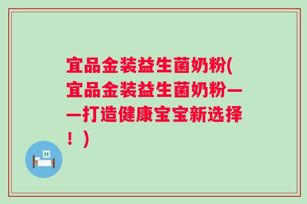 宜品金装益生菌奶粉(宜品金装益生菌奶粉——打造健康宝宝新选择!) 宜品金装益生菌奶粉(宜品金装益生菌奶粉——打造健康宝宝新选择!)