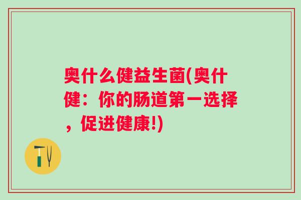奥什么健益生菌(奥什健：你的肠道第一选择，促进健康!)