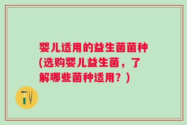 婴儿适用的益生菌菌种(选购婴儿益生菌，了解哪些菌种适用？)