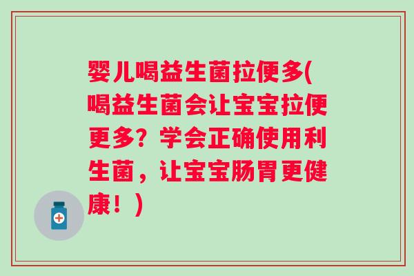 婴儿喝益生菌拉便多(喝益生菌会让宝宝拉便更多？学会正确使用利生菌，让宝宝肠胃更健康！)
