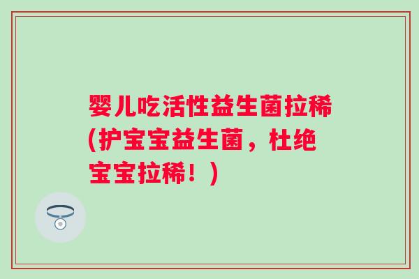 婴儿吃活性益生菌拉稀(护宝宝益生菌,杜绝宝宝拉稀!) 婴儿吃活性益生菌拉稀(护宝宝益生菌,杜绝宝宝拉稀!)