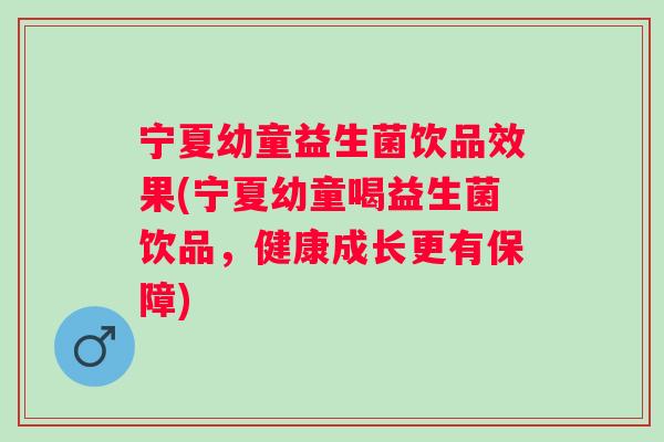 宁夏幼童益生菌饮品效果(宁夏幼童喝益生菌饮品,健康成长更有保障) 宁夏幼童益生菌饮品效果(宁夏幼童喝益生菌饮品,健康成长更有保障)