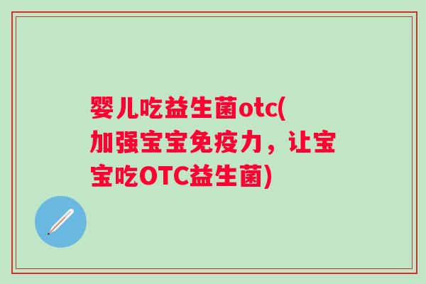 婴儿吃益生菌otc(加强宝宝力,让宝宝吃OTC益生菌) 婴儿吃益生菌otc(加强宝宝力,让宝宝吃OTC益生菌)