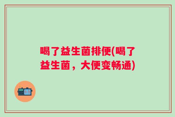 喝了益生菌排便(喝了益生菌，大便变畅通)