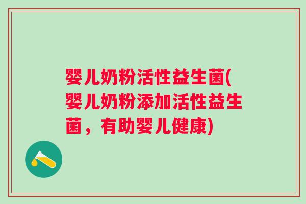 婴儿奶粉活性益生菌(婴儿奶粉添加活性益生菌,有助婴儿健康) 婴儿奶粉活性益生菌(婴儿奶粉添加活性益生菌,有助婴儿健康)