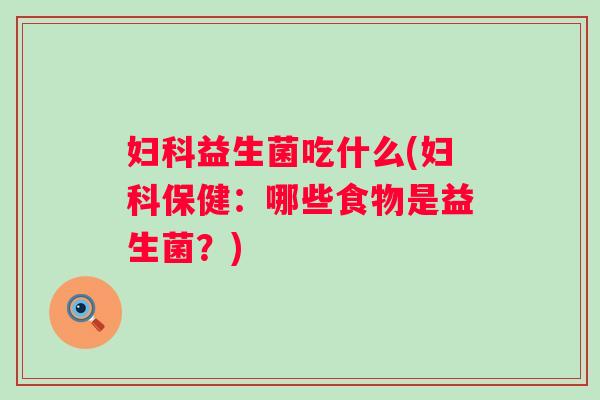 益生菌吃什么(保健:哪些食物是益生菌?) 益生菌吃什么(保健:哪些食物是益生菌?)