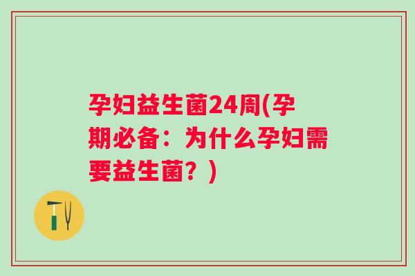 孕妇益生菌24周(孕期必备:为什么孕妇需要益生菌?) 孕妇益生菌24周(孕期必备:为什么孕妇需要益生菌?)
