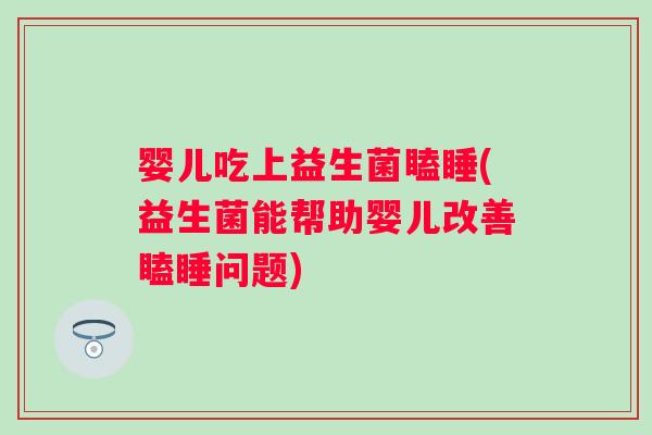 婴儿吃上益生菌瞌睡(益生菌能帮助婴儿改善瞌睡问题) 婴儿吃上益生菌瞌睡(益生菌能帮助婴儿改善瞌睡问题)