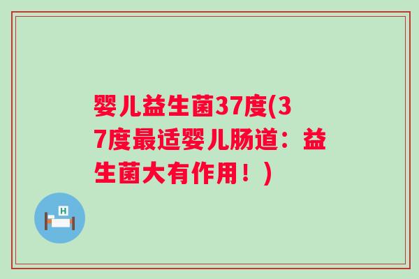 婴儿益生菌37度(37度适婴儿肠道:益生菌大有作用!) 婴儿益生菌37度(37度适婴儿肠道:益生菌大有作用!)