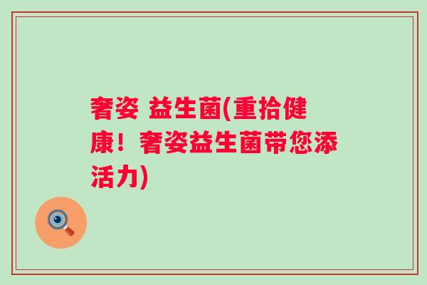 奢姿 益生菌(重拾健康!奢姿益生菌带您添活力) 奢姿 益生菌(重拾健康!奢姿益生菌带您添活力)