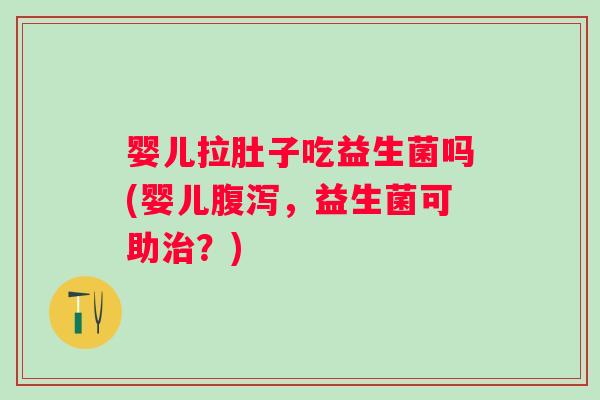 婴儿拉肚子吃益生菌吗(婴儿,益生菌可助?) 婴儿拉肚子吃益生菌吗(婴儿,益生菌可助?)