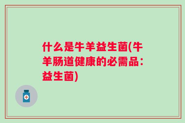 什么是牛羊益生菌(牛羊肠道健康的必需品：益生菌)