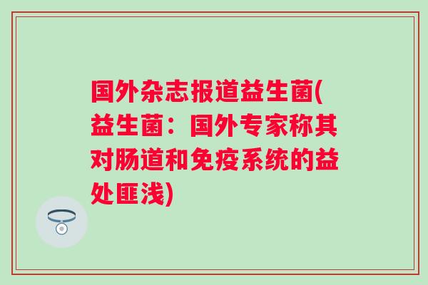 国外杂志报道益生菌(益生菌:国外专家称其对肠道和系统的益处匪浅) 国外杂志报道益生菌(益生菌:国外专家称其对肠道和系统的益处匪浅)