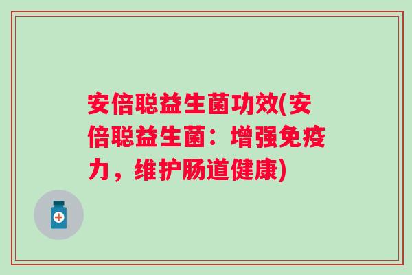 安倍聪益生菌功效(安倍聪益生菌：增强力，维护肠道健康)