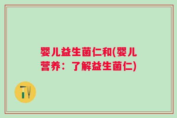 婴儿益生菌仁和(婴儿营养:了解益生菌仁) 婴儿益生菌仁和(婴儿营养:了解益生菌仁)