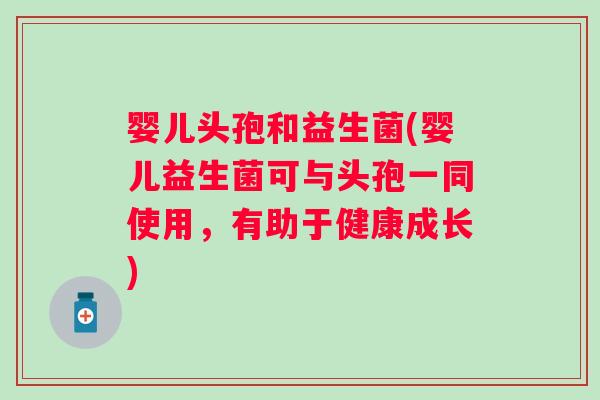 婴儿头孢和益生菌(婴儿益生菌可与头孢一同使用，有助于健康成长)