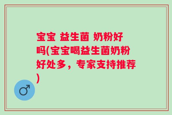 宝宝 益生菌 奶粉好吗(宝宝喝益生菌奶粉好处多，专家支持推荐)