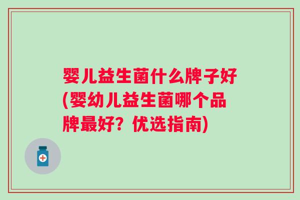 婴儿益生菌什么牌子好(婴幼儿益生菌哪个品牌好?优选指南) 婴儿益生菌什么牌子好(婴幼儿益生菌哪个品牌好?优选指南)