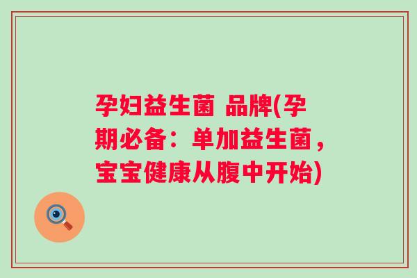 孕妇益生菌 品牌(孕期必备:单加益生菌,宝宝健康从腹中开始) 孕妇益生菌 品牌(孕期必备:单加益生菌,宝宝健康从腹中开始)