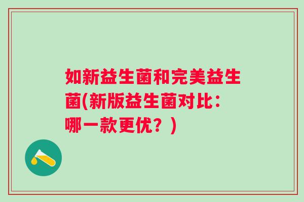 如新益生菌和完美益生菌(新版益生菌对比：哪一款更优？)
