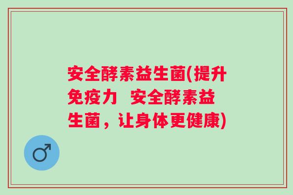 安全酵素益生菌(提升力  安全酵素益生菌，让身体更健康)