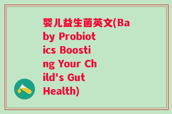 婴儿益生菌英文(Baby Probiotics Boosting Your Child's Gut Health)