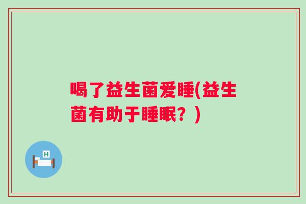 喝了益生菌爱睡(益生菌有助于？)