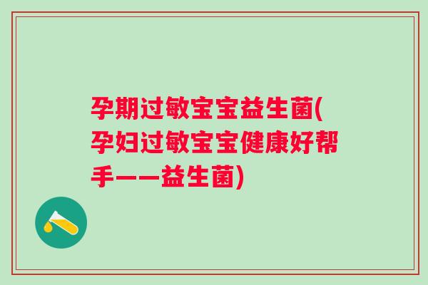 孕期宝宝益生菌(孕妇宝宝健康好帮手——益生菌)