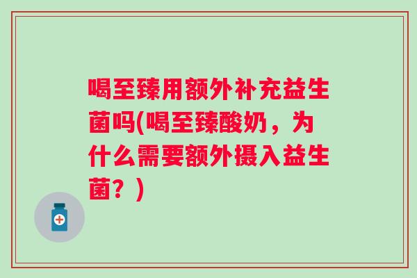 喝至臻用额外补充益生菌吗(喝至臻酸奶，为什么需要额外摄入益生菌？)