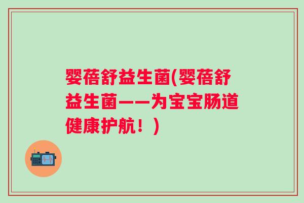 婴蓓舒益生菌(婴蓓舒益生菌——为宝宝肠道健康护航!) 婴蓓舒益生菌(婴蓓舒益生菌——为宝宝肠道健康护航!)