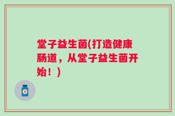 堂子益生菌(打造健康肠道，从堂子益生菌开始！)