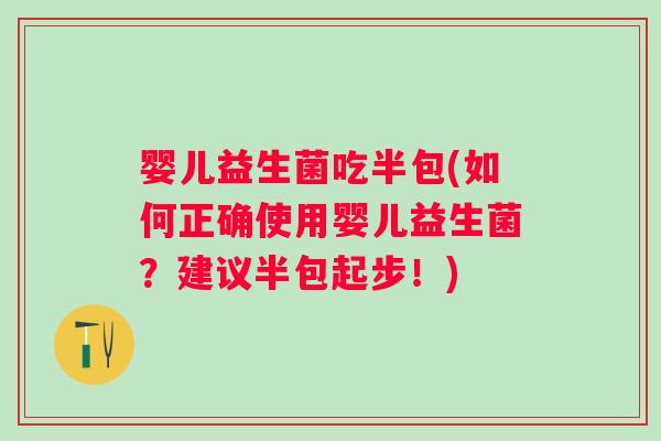 婴儿益生菌吃半包(如何正确使用婴儿益生菌?建议半包起步!) 婴儿益生菌吃半包(如何正确使用婴儿益生菌?建议半包起步!)