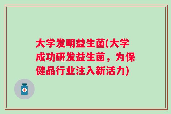 大学发明益生菌(大学成功研发益生菌,为保健品行业注入新活力) 大学发明益生菌(大学成功研发益生菌,为保健品行业注入新活力)