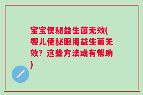 宝宝益生菌无效(婴儿服用益生菌无效?这些方法或有帮助) 宝宝益生菌无效(婴儿服用益生菌无效?这些方法或有帮助)