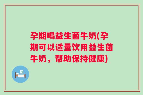 孕期喝益生菌牛奶(孕期可以适量饮用益生菌牛奶,帮助保持健康) 孕期喝益生菌牛奶(孕期可以适量饮用益生菌牛奶,帮助保持健康)