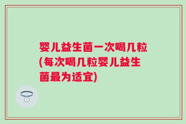 婴儿益生菌一次喝几粒(每次喝几粒婴儿益生菌为适宜) 婴儿益生菌一次喝几粒(每次喝几粒婴儿益生菌为适宜)