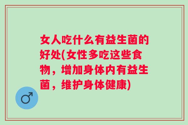 女人吃什么有益生菌的好处(女性多吃这些食物，增加身体内有益生菌，维护身体健康)