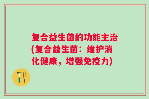 复合益生菌的功能主(复合益生菌：维护消化健康，增强力)